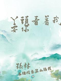 丫头看着我怎么要你