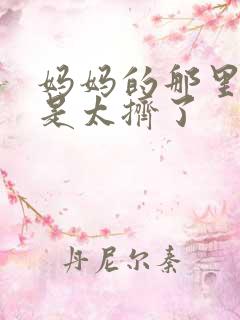 妈妈的那里实在是太挤了