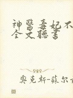 神医毒妃不好惹全文听书