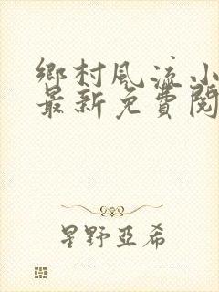 乡村风流小神医最新免费阅读