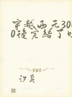 穿越西元3000后完结了吗