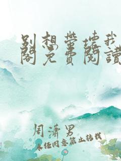 别想带坏我笔趣阁免费阅读无弹窗