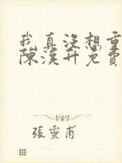 我真没想重生啊陈汉升免费阅读