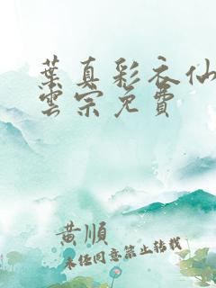 叶真彩衣仙子齐云宗免费