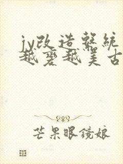 jy改造系统人越变越美古代鲁奴