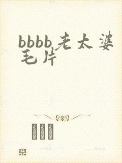 bbbb老太婆毛片