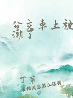 公交车上被蹭高潮了