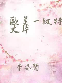 欧美一级特黄a大片
