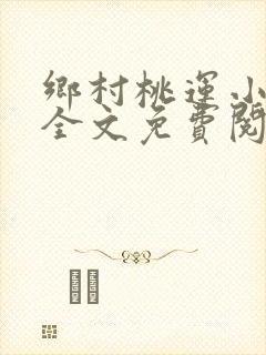 乡村桃运小神医全文免费阅读
