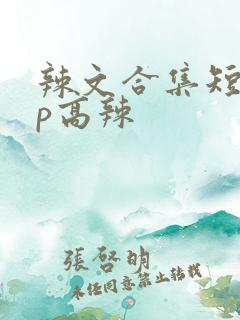 辣文合集短篇np高辣