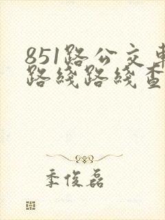 851路公交车路线路线查询表
