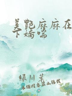 美艳麻麻在我胯下娇喘
