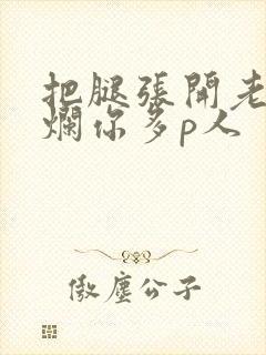 把腿张开老子臊烂你多p人
