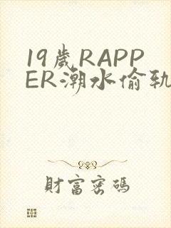 19岁RAPPER潮水偷轨免费