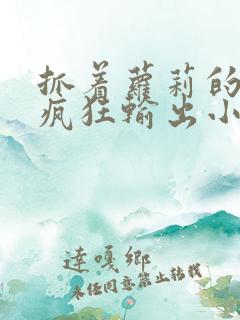 抓着萝莉的马尾疯狂输出小说