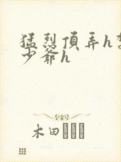 猛烈顶弄h禁欲少爷h
