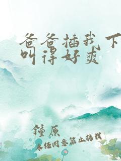 爸爸插我下面我叫得好爽