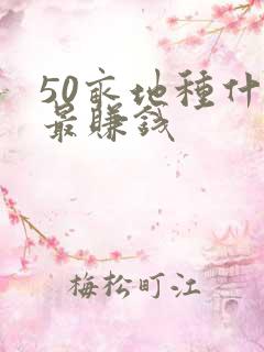 50亩地种什么最赚钱