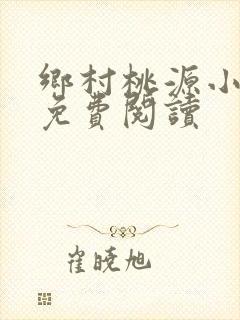 乡村桃源小神医免费阅读