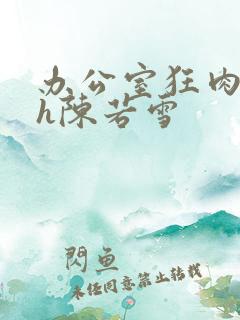 办公室狂肉校花h陈若雪