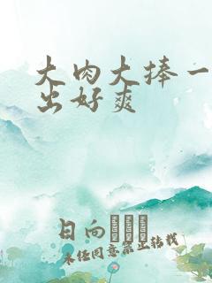 大肉大捧一进一出好爽