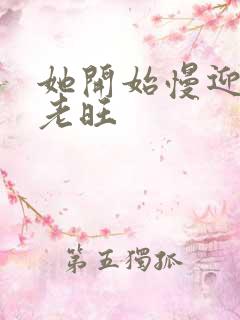 她开始慢迎迎合老旺