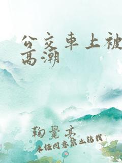 公交车上被c到高潮