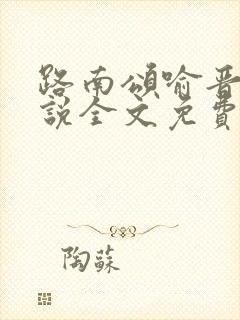 路南颂喻晋文小说全文免费阅读无弹窗