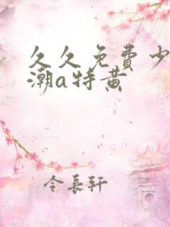 久久免费少妇高潮a特黄