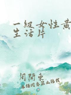 一级女性黄 色生活片