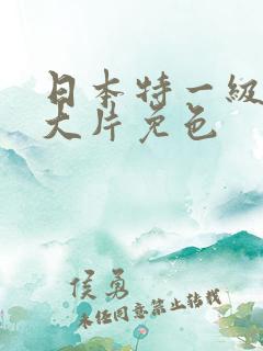 日本特一级a黄大片免色