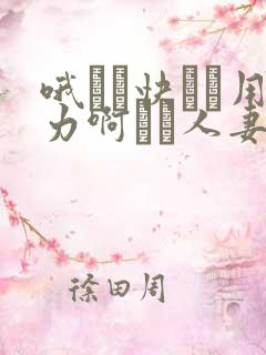 哦┅┅快┅┅用力啊┅┅人妻