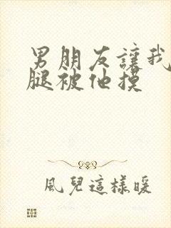 男朋友让我打开腿被他摸