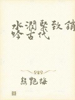 水润紧致销魂低吟古代