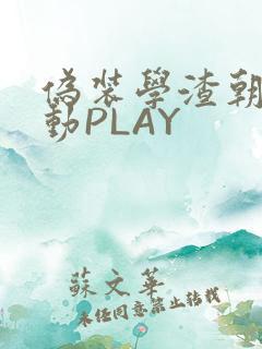伪装学渣朝俞震动PLAY