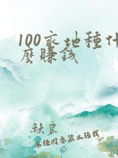 100亩地种什么赚钱
