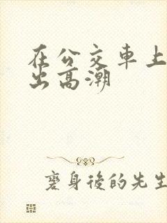 在公交车上被摸出高潮
