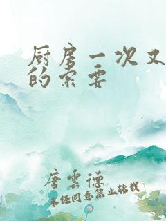 厨房一次又一次的索要