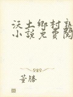 沃土乡村熟耳东小说免费阅读