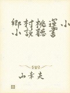 乡村桃运小神医小说听书