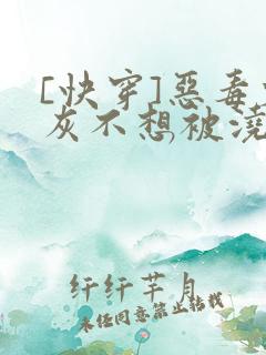 [快穿]恶毒炮灰不想被浇灌