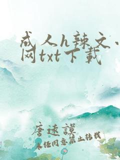 成人h辣文小说网txt下载