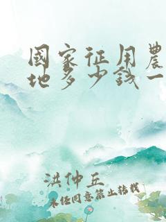 国家征用农村土地多少钱一亩