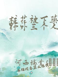 校花被下药带到野外三个人