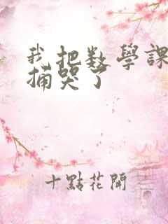 我把数学课代表捅哭了