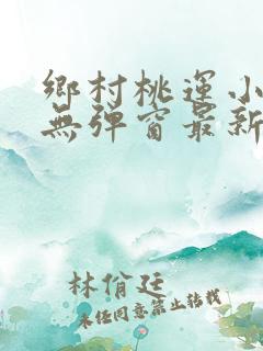 乡村桃运小神医无弹窗最新章节
