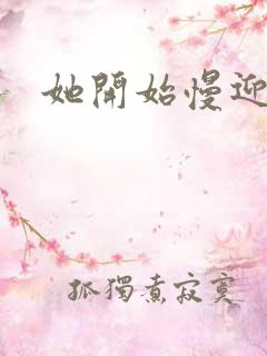 她开始慢迎迎合