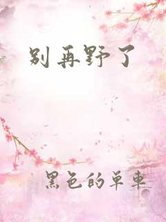 别再野了