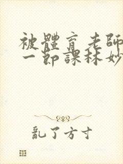 被体育老师c了一节课林妙妙