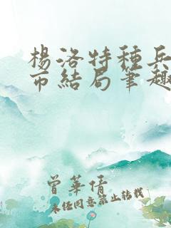 杨洛特种兵在都市结局笔趣阁